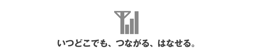 いつどこでも、つながる、はなせる。